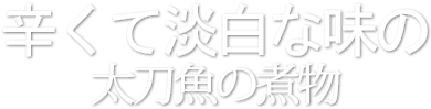 辛くて淡白な味の太刀魚の煮物