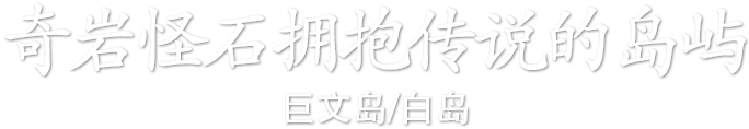 奇岩怪石拥抱传说的岛屿 巨文岛/白岛