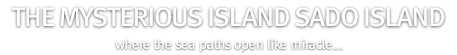 The mysterious island Sado Island, where the sea paths open like miracle...