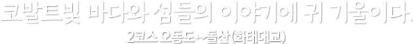 코발트빛 바다와 섬들의 이야기에 귀 기울이다. / 2코스 오동도↔돌산(화태대교)