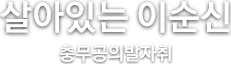 살아있는 이순신 충무공의 발자취