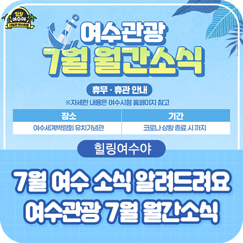 여수관광 7월 월간소식 휴무,휴관안내- 휴관 : 여수세계박람회 유치기념관 기간 : 코로나상황종료시까지/ 자세한내용은 여수시청 홈페이지 참고 , 힐링여수야 7월 여수소식 알려드려요 여수관광 7월 월간소식