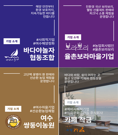 해영 안전부터 환경 보호까지, 지속가능한 바다를 만듭니다 기업 소개 #사회적기업 #여수해양정화 바다야놀자 협동조합 친환경 국산 보라보리, 웰빙 선물세트 판매와 피크닉 소풍 체험을 운영합니다 기업 소개 보라보리 율촌보라마을기업 #농업회사법인 #율촌보라보리 고단백 꽃벵이 환 판매와 선순환 농업 체험을 운영합니다 기업 소개 #여수마을기업 #선순환농업체험 여수 쌍둥이농원 바다와 바람, 쉼이 머무는 곳 돌산 오션뷰 카페와 캠핑장을 운영합니다 기업 소개 #예비사회적기업 #치유문화공간집 주식회사 카페 작금